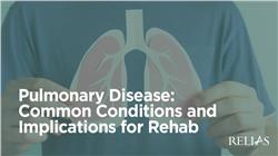Pulmonary Disease: Common Conditions and Implications for Rehab
