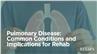 Pulmonary Disease: Common Conditions and Implications for Rehab