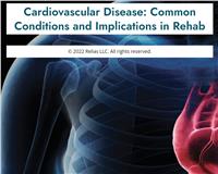 Cardiovascular Disease: Common Conditions and Implications for Rehab