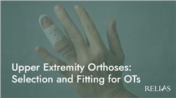 Upper Extremity Orthoses: Selection and Fitting for OTs