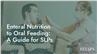 Enteral Nutrition to Oral Feeding: A Guide for SLPs